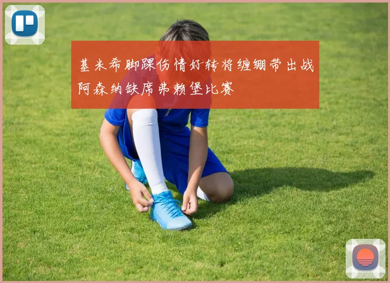 基米希脚踝伤情好转将缠绷带出战阿森纳缺席弗赖堡比赛