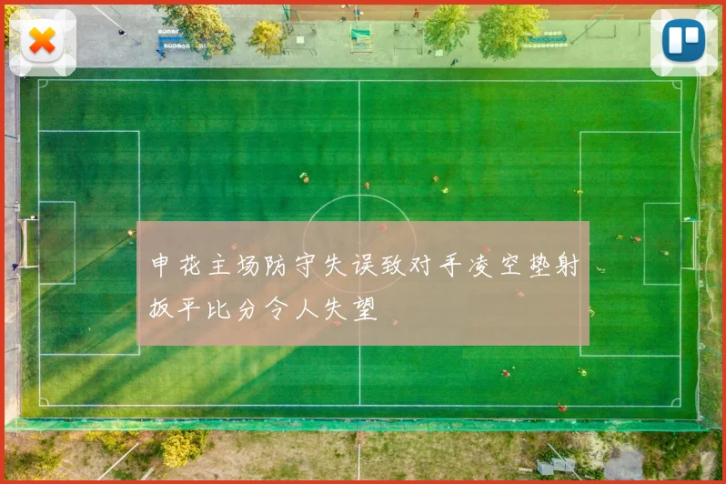 申花主场防守失误致对手凌空垫射扳平比分令人失望