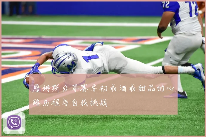 詹姆斯分享赛季初戒酒戒甜品的心路历程与自我挑战