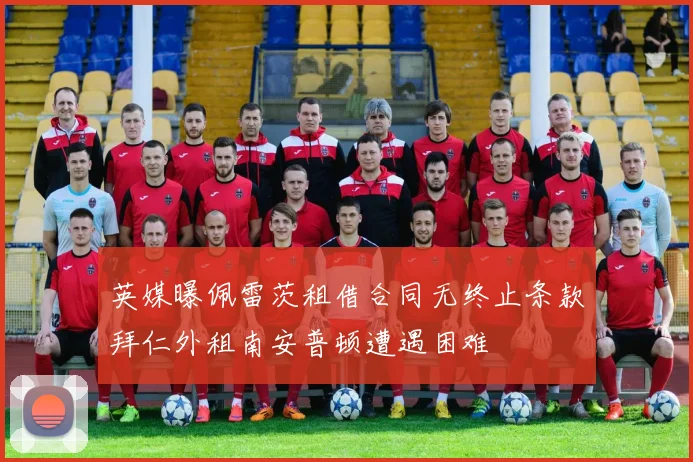 英媒曝佩雷茨租借合同无终止条款拜仁外租南安普顿遭遇困难