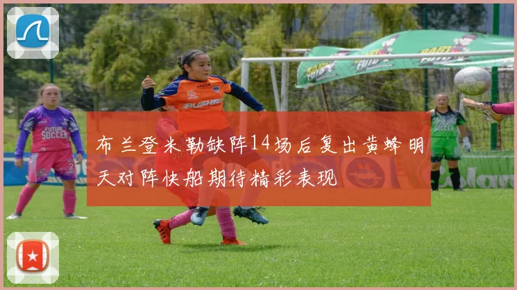 布兰登米勒缺阵14场后复出黄蜂明天对阵快船期待精彩表现