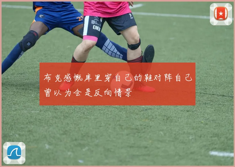 布克感慨库里穿自己的鞋对阵自己曾以为会是反向情景