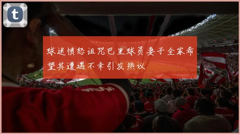 球迷愤怒诅咒巴里球员妻子全家希望其遭遇不幸引发热议