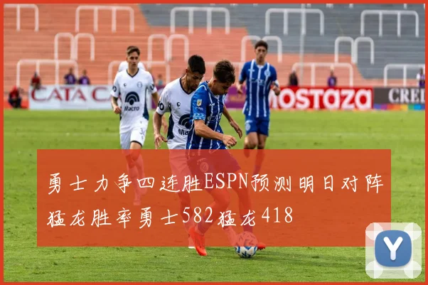 勇士力争四连胜ESPN预测明日对阵猛龙胜率勇士582猛龙418