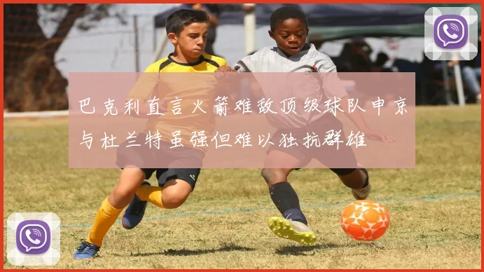 巴克利直言火箭难敌顶级球队申京与杜兰特虽强但难以独抗群雄
