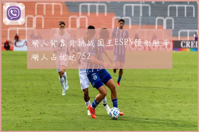 湖人背靠背挑战国王ESPN预测胜率湖人占优达752
