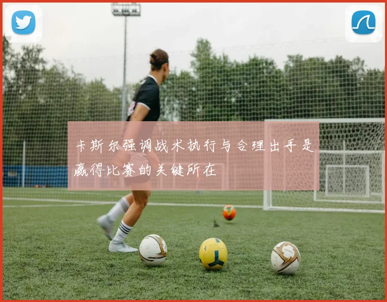 卡斯尔强调战术执行与合理出手是赢得比赛的关键所在