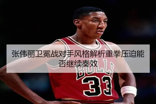 张伟丽卫冕战对手风格解析重拳压迫能否继续奏效（Leyu）